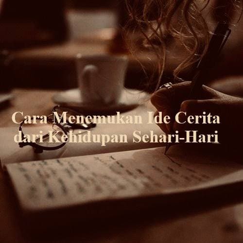 Cara Menemukan Ide Cerita dari Kehidupan Sehari-Hari